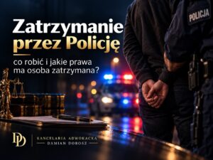 Zatrzymanie przez Policję – prawa osoby zatrzymanej i pomoc adwokata